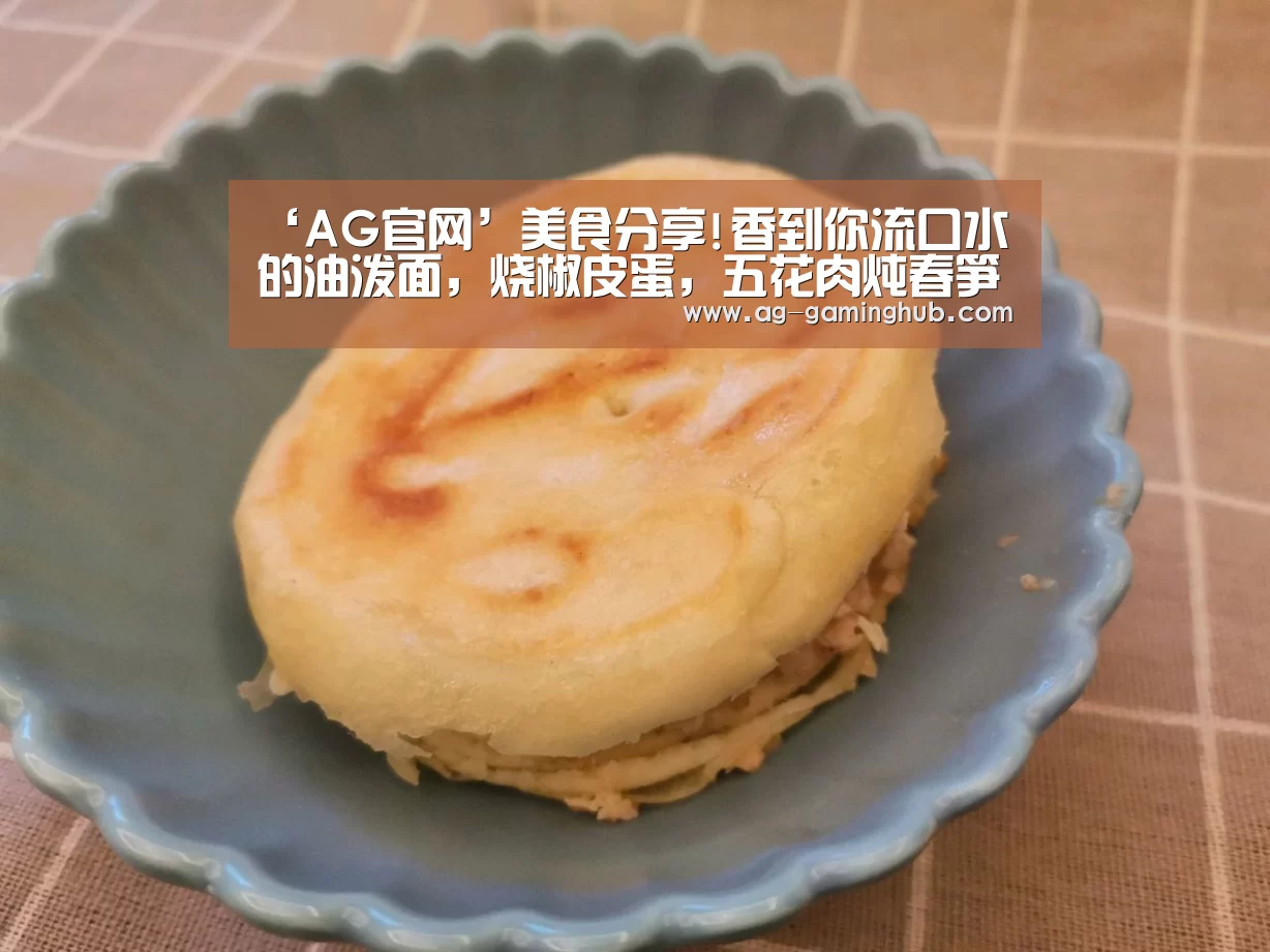 ‘AG官网’美食分享!香到你流口水的油泼面,烧椒皮蛋,五花肉炖春笋的做法(图2) AG真人