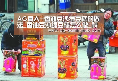 AG真人-香油豆沙绿豆糕的做法_香油豆沙绿豆糕怎么做_秋天到枫叶红的菜谱(图4) AG真人