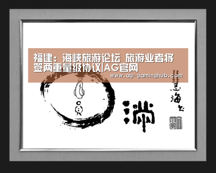 福建:海峡旅游论坛 旅游业者将签两重量级协议|AG官网(图1) AG真人