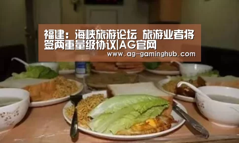 福建:海峡旅游论坛 旅游业者将签两重量级协议|AG官网(图2) AG娱乐