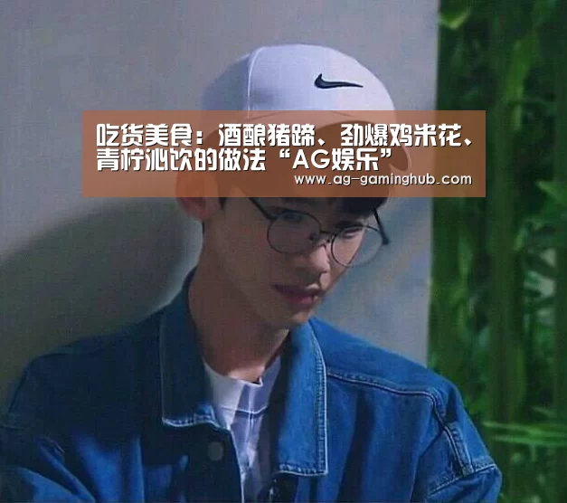 吃货美食:酒酿猪蹄、劲爆鸡米花、青柠沁饮的做法“AG娱乐”(图1) AG百家乐