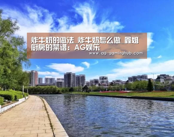 炸牛奶的做法_炸牛奶怎么做_鑫姐厨房的菜谱:AG娱乐(图1) AG真人