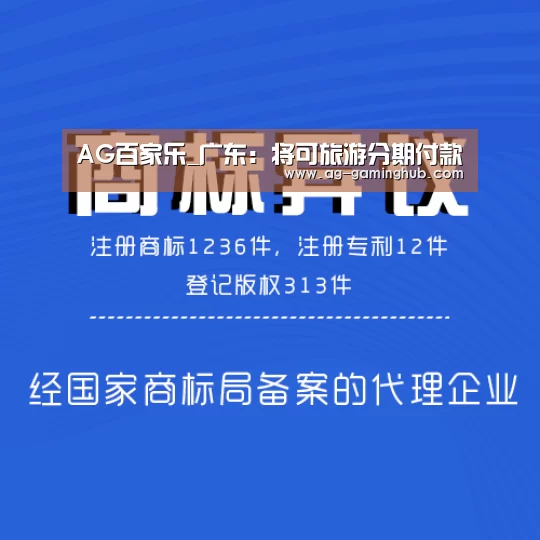 AG百家乐_广东:将可旅游分期付款(图1) AG真人