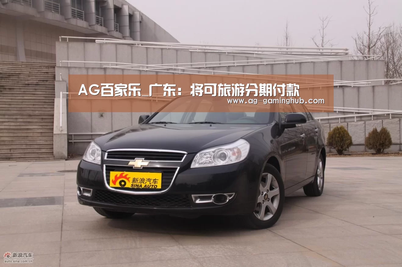 AG百家乐_广东:将可旅游分期付款(图4) AG官网
