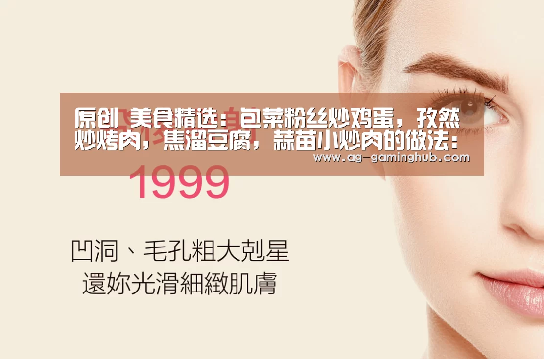 原创 美食精选:包菜粉丝炒鸡蛋,孜然炒烤肉,焦溜豆腐,蒜苗小炒肉的做法:AG百家乐(图1) AG官网