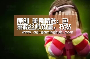 原创 美食精选:包菜粉丝炒鸡蛋,孜然炒烤肉,焦溜豆腐,蒜苗小炒肉的做法:AG百家乐(图3) AG官网