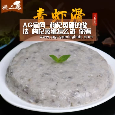 AG官网-枸杞蒸蛋的做法_枸杞蒸蛋怎么做_你看起来很好吃°的菜谱(图3) AG真人
