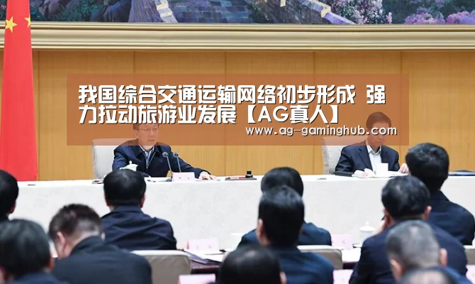 我国综合交通运输网络初步形成 强力拉动旅游业发展【AG真人】(图1) AG娱乐