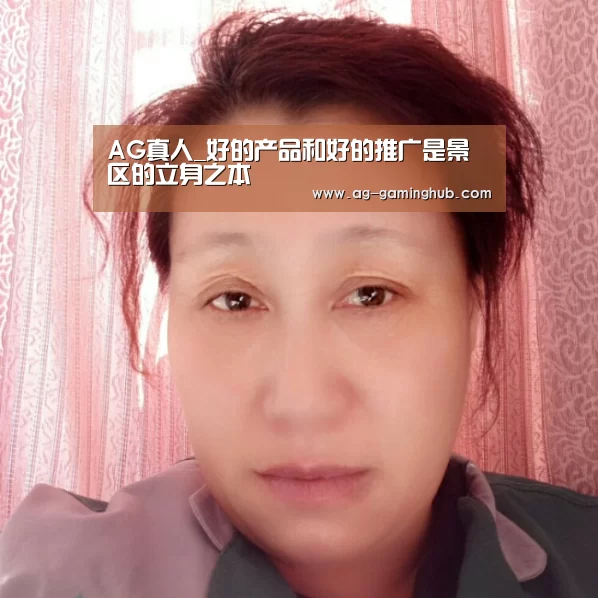 AG真人_好的产品和好的推广是景区的立身之本(图1) AG娱乐