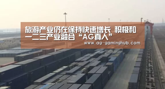旅游产业仍在保持快速增长 积极和一二三产业融合“AG真人”(图1) AG官网