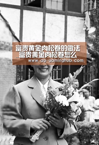 富贵黄金肉松卷的做法_富贵黄金肉松卷怎么做_老方小雨的菜谱:AG娱乐(图2) AG真人