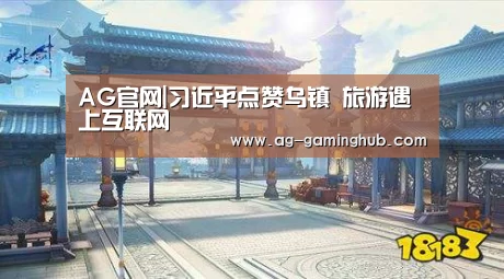 AG官网|习近平点赞乌镇 旅游遇上互联网(图1) AG真人
